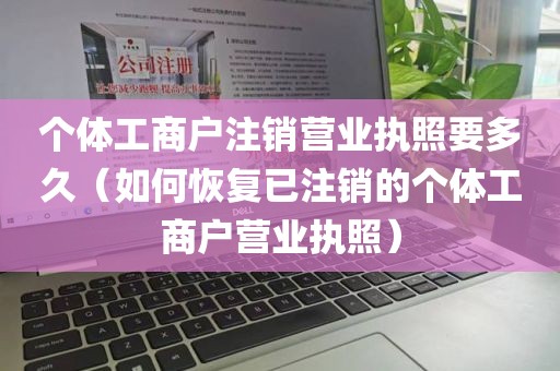 个体工商户注销营业执照要多久（如何恢复已注销的个体工商户营业执照）