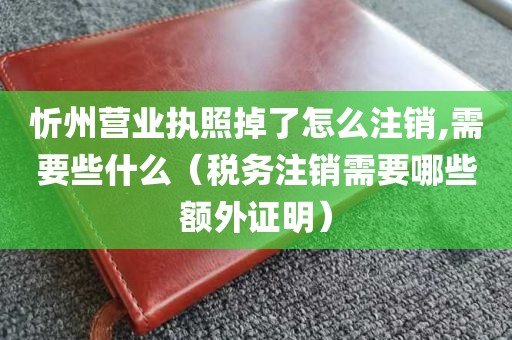 忻州营业执照掉了怎么注销,需要些什么（税务注销需要哪些额外证明）